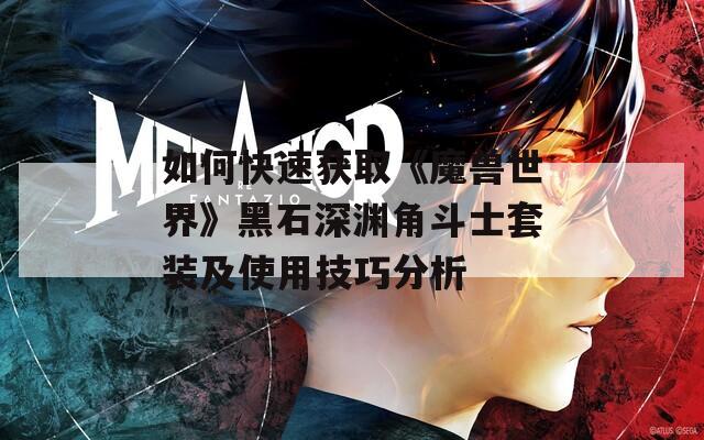 如何快速获取《魔兽世界》黑石深渊角斗士套装及使用技巧分析