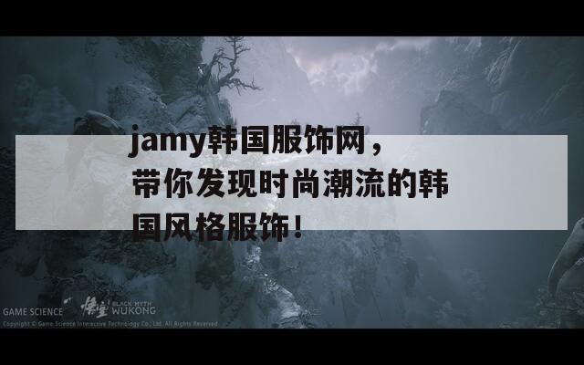 jamy韩国服饰网，带你发现时尚潮流的韩国风格服饰！