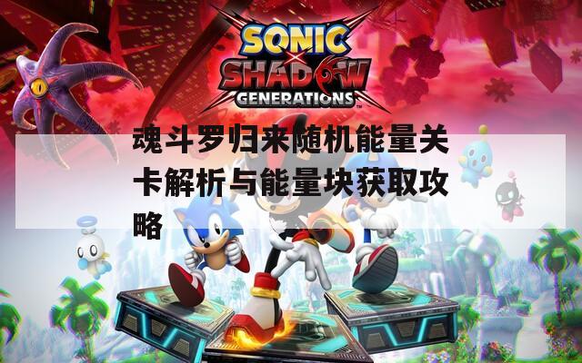 魂斗罗归来随机能量关卡解析与能量块获取攻略