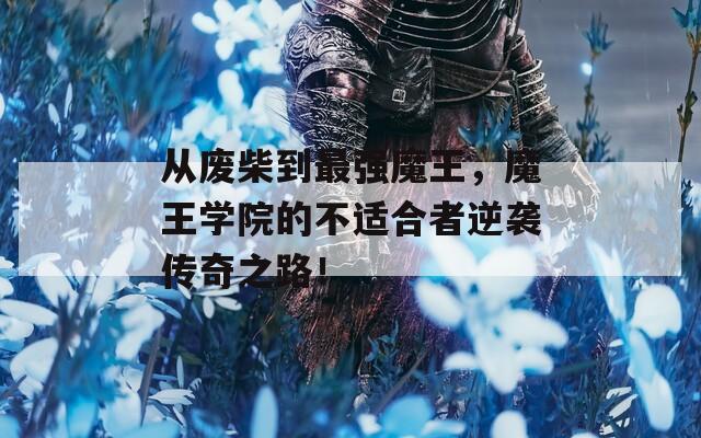 从废柴到最强魔王，魔王学院的不适合者逆袭传奇之路！