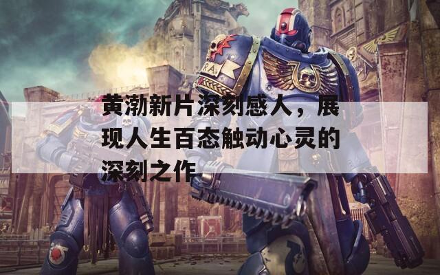 黄渤新片深刻感人，展现人生百态触动心灵的深刻之作