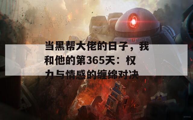 当黑帮大佬的日子，我和他的第365天：权力与情感的缠绵对决