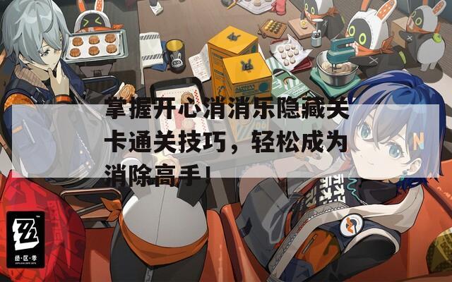 掌握开心消消乐隐藏关卡通关技巧，轻松成为消除高手！