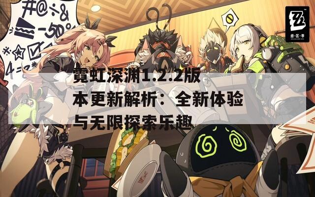 霓虹深渊1.2.2版本更新解析：全新体验与无限探索乐趣