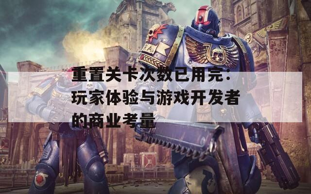 重置关卡次数已用完：玩家体验与游戏开发者的商业考量