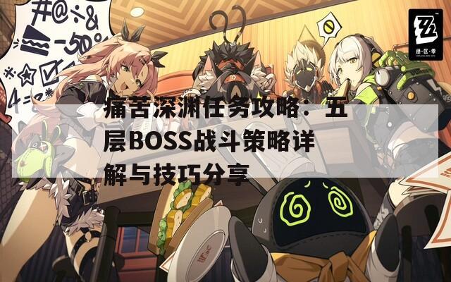 痛苦深渊任务攻略：五层BOSS战斗策略详解与技巧分享