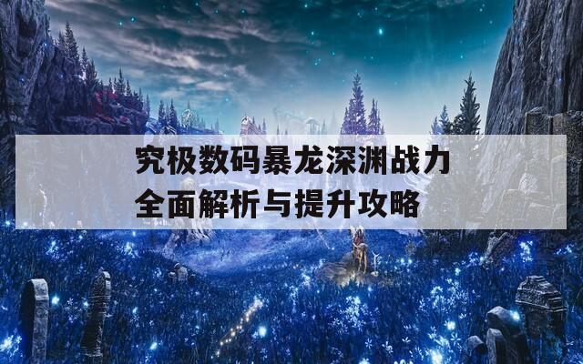 究极数码暴龙深渊战力全面解析与提升攻略