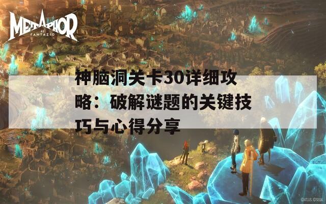 神脑洞关卡30详细攻略：破解谜题的关键技巧与心得分享