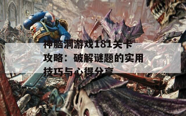 神脑洞游戏181关卡攻略：破解谜题的实用技巧与心得分享