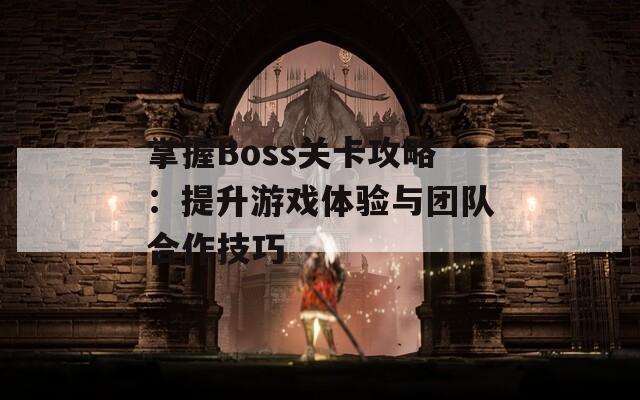 掌握Boss关卡攻略：提升游戏体验与团队合作技巧