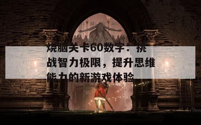 烧脑关卡60数字：挑战智力极限，提升思维能力的新游戏体验