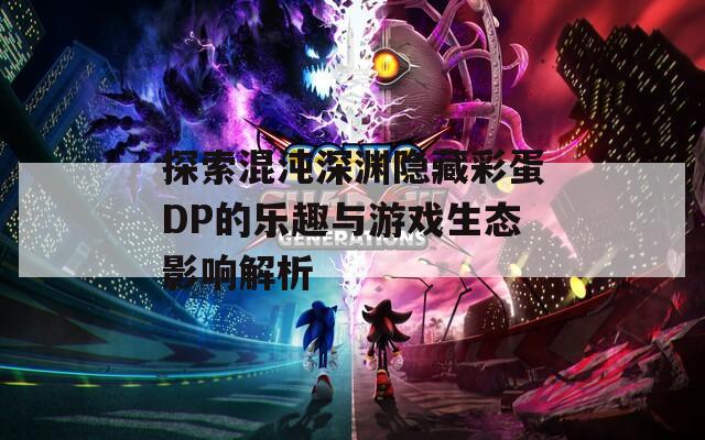 探索混沌深渊隐藏彩蛋DP的乐趣与游戏生态影响解析