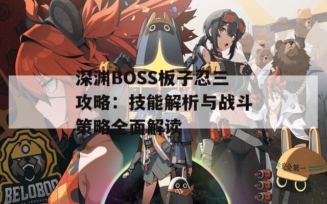 深渊BOSS板子忍三攻略：技能解析与战斗策略全面解读