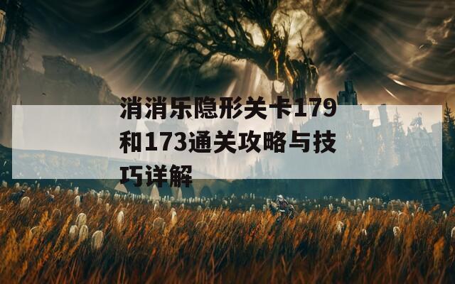 消消乐隐形关卡179和173通关攻略与技巧详解