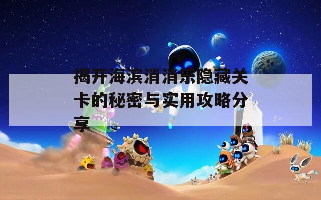 揭开海滨消消乐隐藏关卡的秘密与实用攻略分享