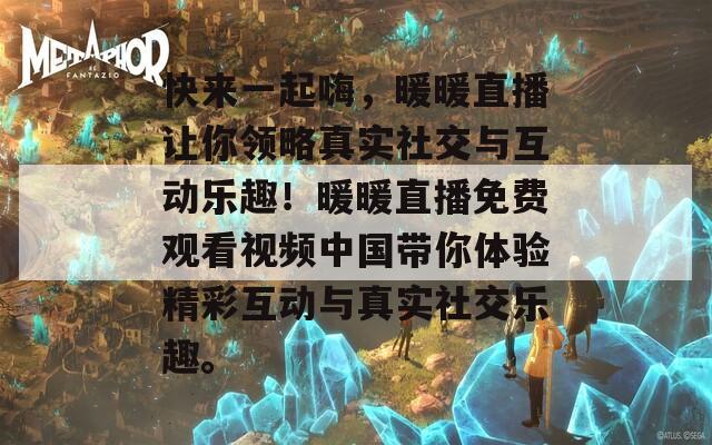 快来一起嗨，暖暖直播让你领略真实社交与互动乐趣！暖暖直播免费观看视频中国带你体验精彩互动与真实社交乐趣。