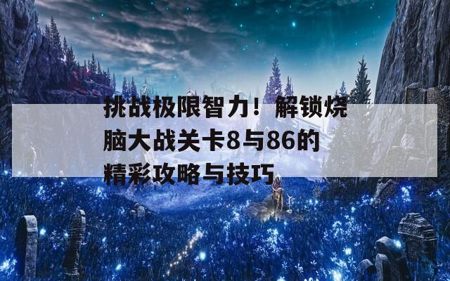 挑战极限智力！解锁烧脑大战关卡8与86的精彩攻略与技巧