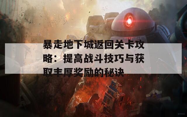 暴走地下城返回关卡攻略：提高战斗技巧与获取丰厚奖励的秘诀