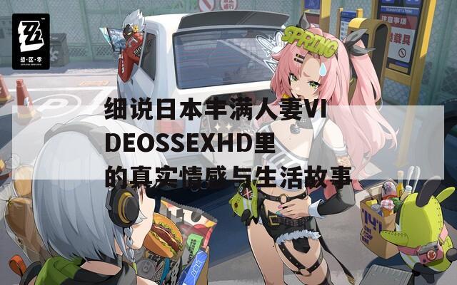 细说日本丰满人妻VIDEOSSEXHD里的真实情感与生活故事