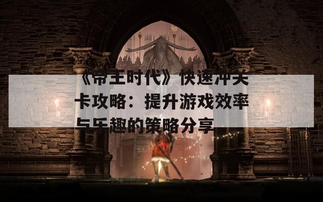 《帝王时代》快速冲关卡攻略：提升游戏效率与乐趣的策略分享