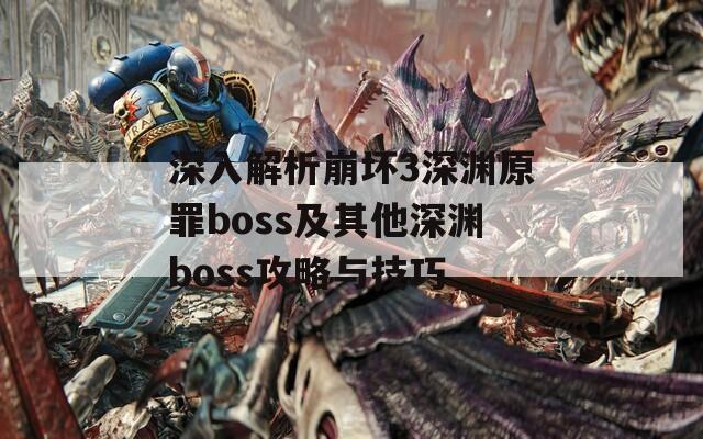 深入解析崩坏3深渊原罪boss及其他深渊boss攻略与技巧