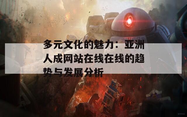 多元文化的魅力：亚洲人成网站在线在线的趋势与发展分析