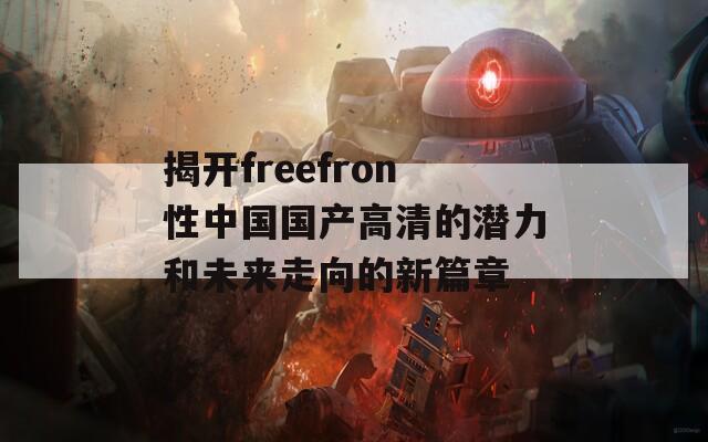 揭开freefron性中国国产高清的潜力和未来走向的新篇章