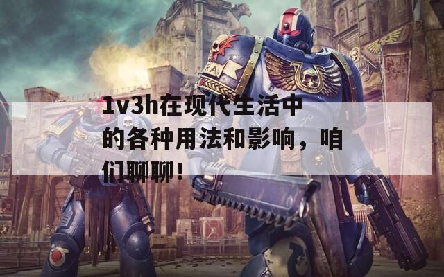 1v3h在现代生活中的各种用法和影响，咱们聊聊！