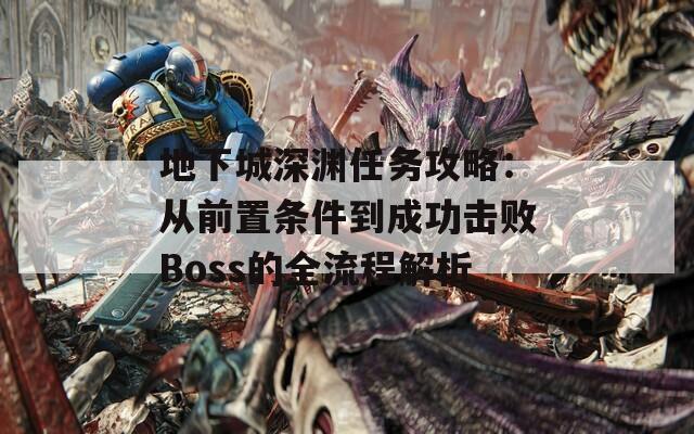 地下城深渊任务攻略：从前置条件到成功击败Boss的全流程解析