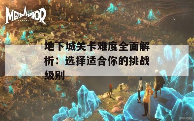 地下城关卡难度全面解析：选择适合你的挑战级别