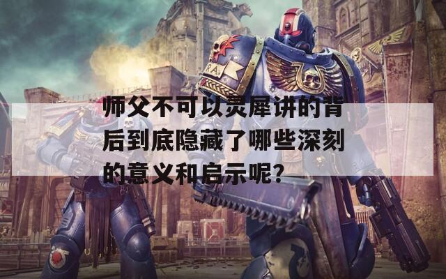 师父不可以灵犀讲的背后到底隐藏了哪些深刻的意义和启示呢？