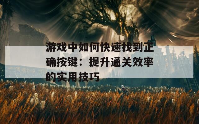 游戏中如何快速找到正确按键：提升通关效率的实用技巧