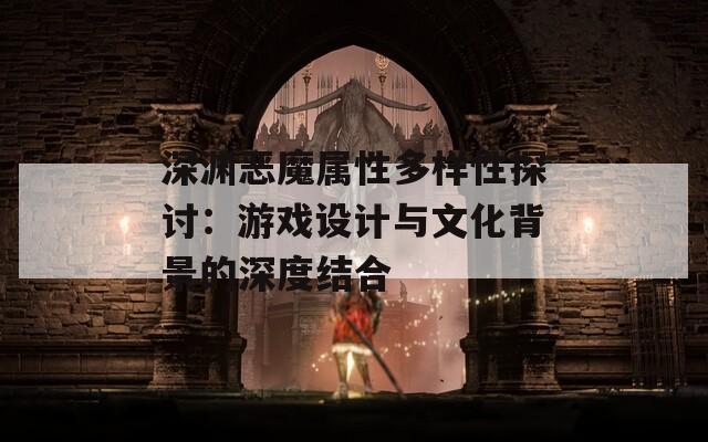 深渊恶魔属性多样性探讨：游戏设计与文化背景的深度结合