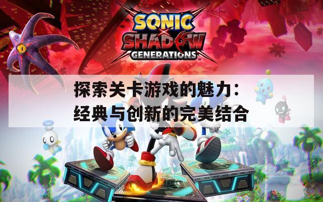 探索关卡游戏的魅力：经典与创新的完美结合