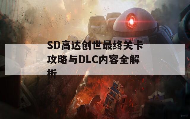 SD高达创世最终关卡攻略与DLC内容全解析