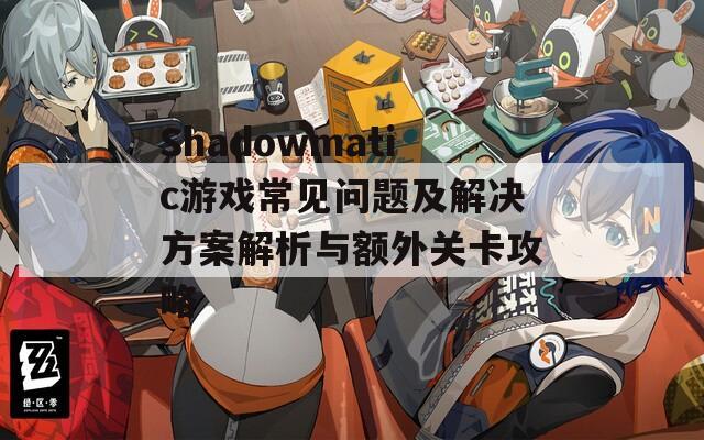 Shadowmatic游戏常见问题及解决方案解析与额外关卡攻略