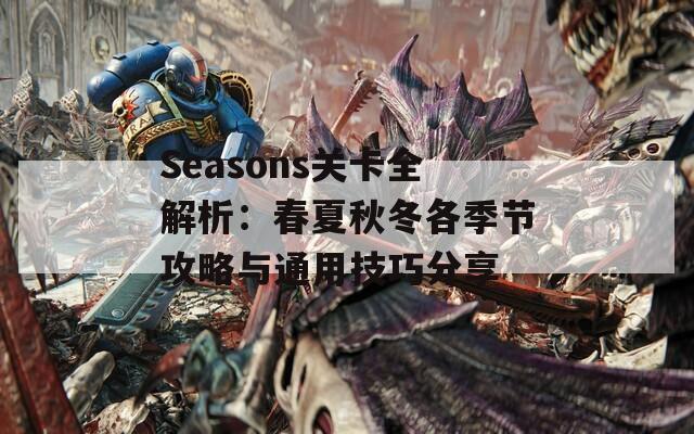 Seasons关卡全解析：春夏秋冬各季节攻略与通用技巧分享