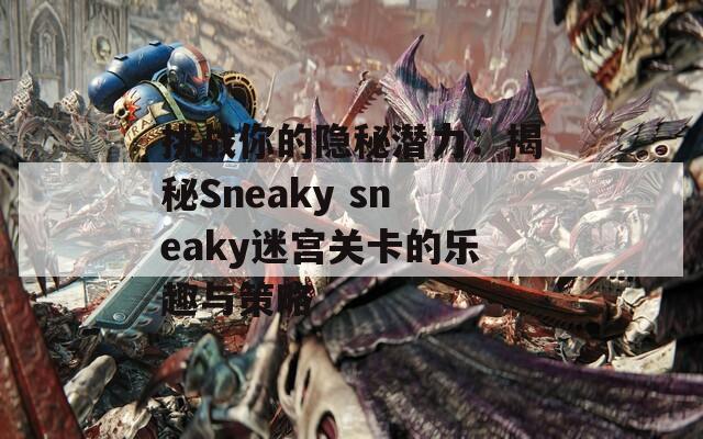 挑战你的隐秘潜力：揭秘Sneaky sneaky迷宫关卡的乐趣与策略