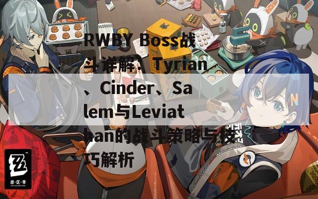 RWBY Boss战斗详解：Tyrian、Cinder、Salem与Leviathan的战斗策略与技巧解析