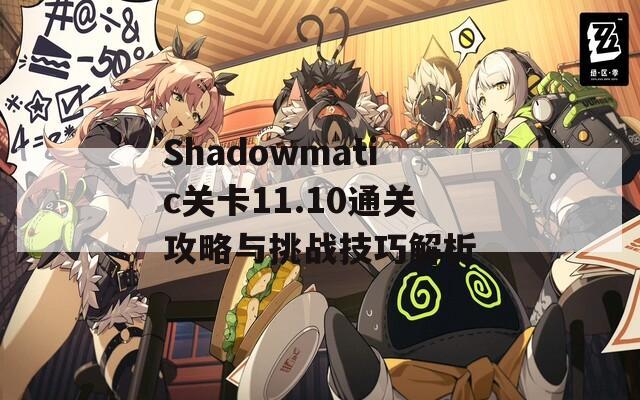 Shadowmatic关卡11.10通关攻略与挑战技巧解析