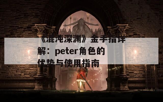 《混沌深渊》金手指详解：peter角色的优势与使用指南