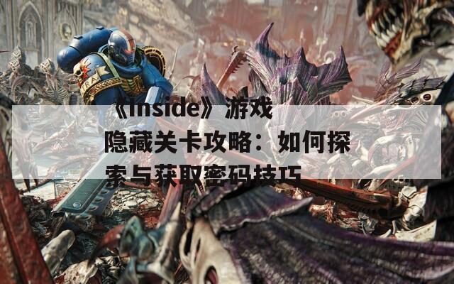 《Inside》游戏隐藏关卡攻略：如何探索与获取密码技巧