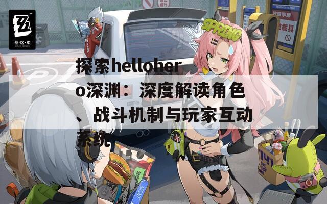 探索hellohero深渊：深度解读角色、战斗机制与玩家互动系统