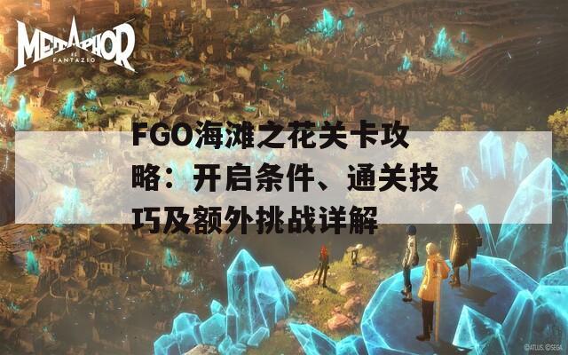 FGO海滩之花关卡攻略：开启条件、通关技巧及额外挑战详解