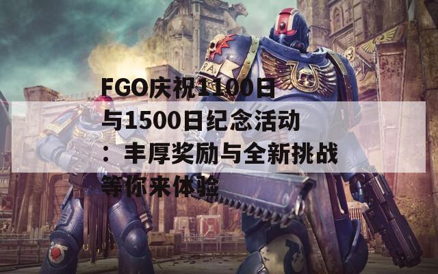 FGO庆祝1100日与1500日纪念活动：丰厚奖励与全新挑战等你来体验