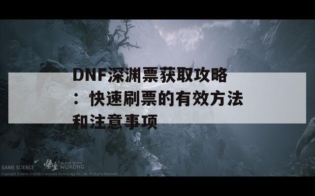 DNF深渊票获取攻略：快速刷票的有效方法和注意事项