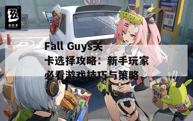 Fall Guys关卡选择攻略：新手玩家必看游戏技巧与策略