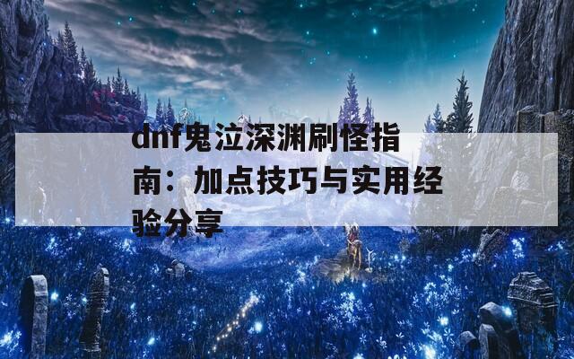 dnf鬼泣深渊刷怪指南：加点技巧与实用经验分享