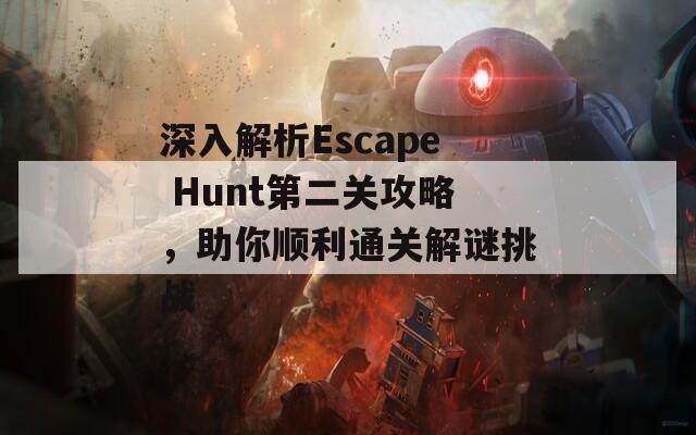 深入解析Escape Hunt第二关攻略，助你顺利通关解谜挑战