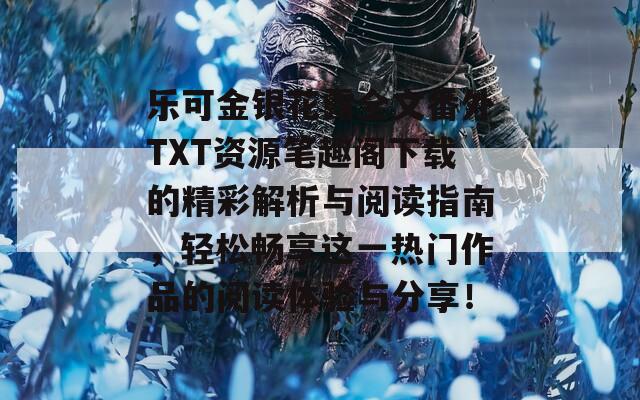 乐可金银花露全文番外TXT资源笔趣阁下载的精彩解析与阅读指南，轻松畅享这一热门作品的阅读体验与分享！